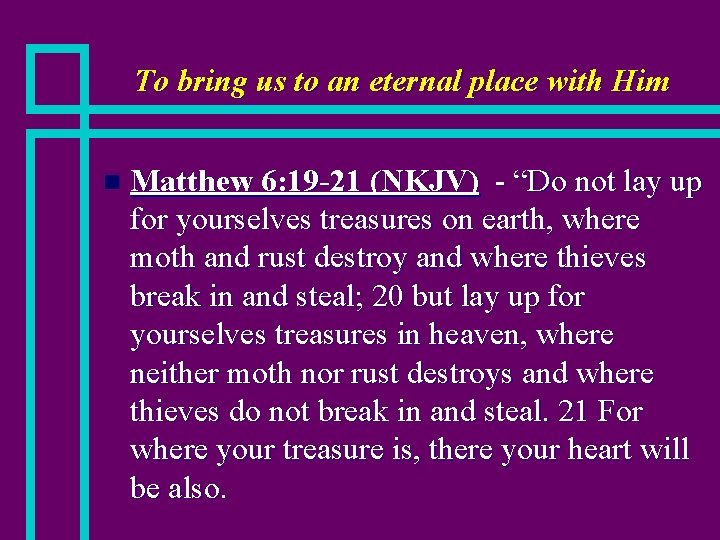 To bring us to an eternal place with Him n Matthew 6: 19 -21