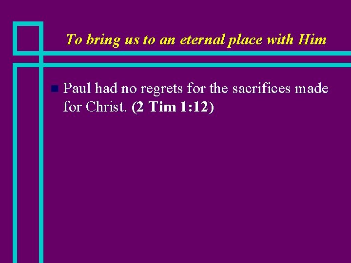 To bring us to an eternal place with Him n Paul had no regrets