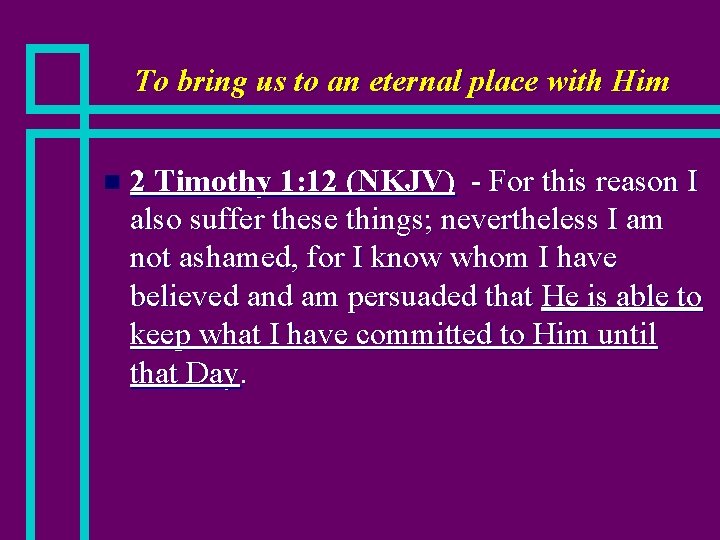 To bring us to an eternal place with Him n 2 Timothy 1: 12