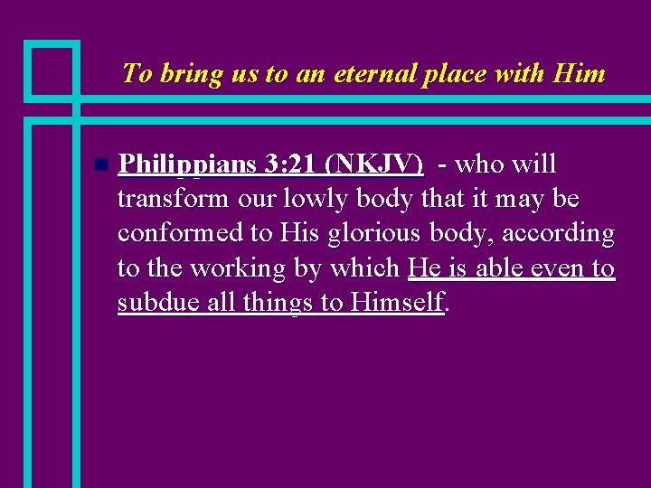 To bring us to an eternal place with Him n Philippians 3: 21 (NKJV)