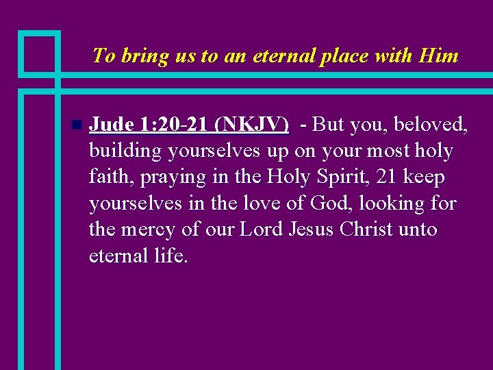 To bring us to an eternal place with Him n Jude 1: 20 -21