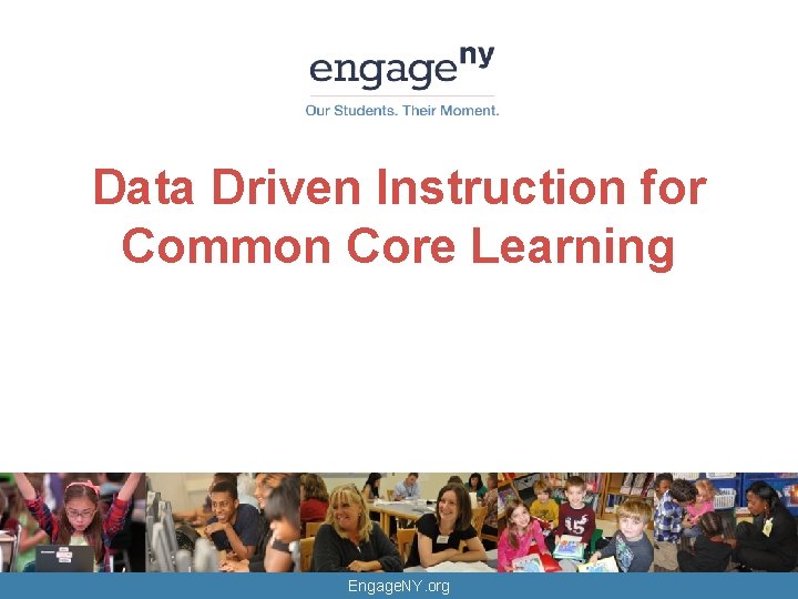 Data Driven Instruction for Common Core Learning Engage. NY. org 