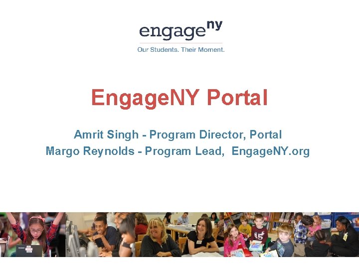 Engage. NY Portal Amrit Singh - Program Director, Portal Margo Reynolds - Program Lead,