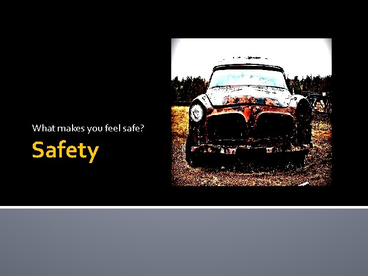 What makes you feel safe? Safety 