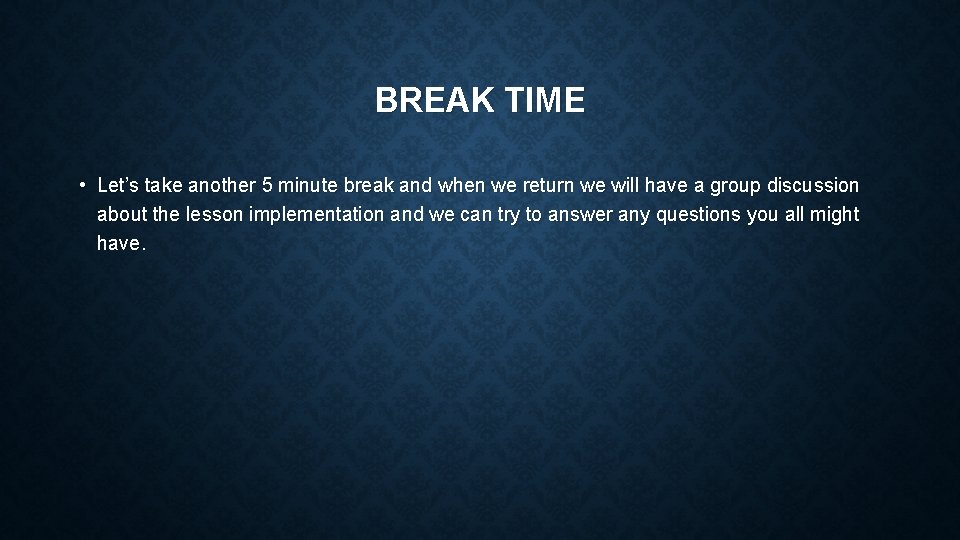 BREAK TIME • Let’s take another 5 minute break and when we return we