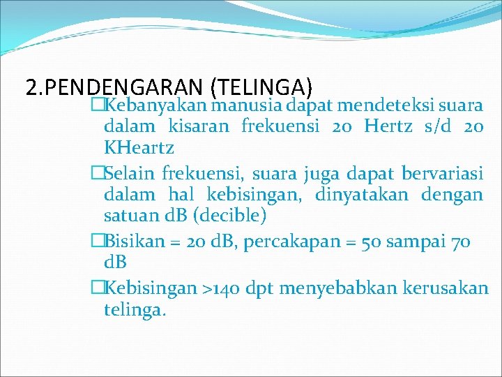 2. PENDENGARAN (TELINGA) �Kebanyakan manusia dapat mendeteksi suara dalam kisaran frekuensi 20 Hertz s/d