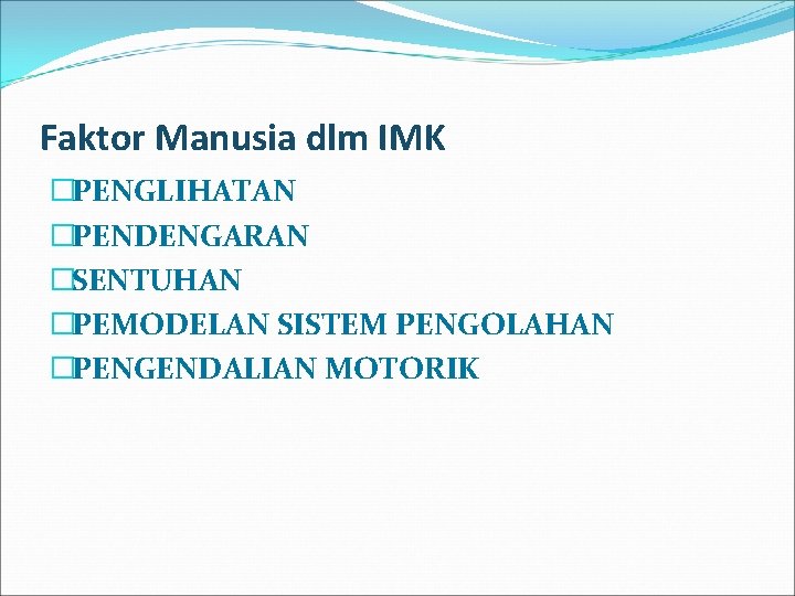 Faktor Manusia dlm IMK �PENGLIHATAN �PENDENGARAN �SENTUHAN �PEMODELAN SISTEM PENGOLAHAN �PENGENDALIAN MOTORIK 
