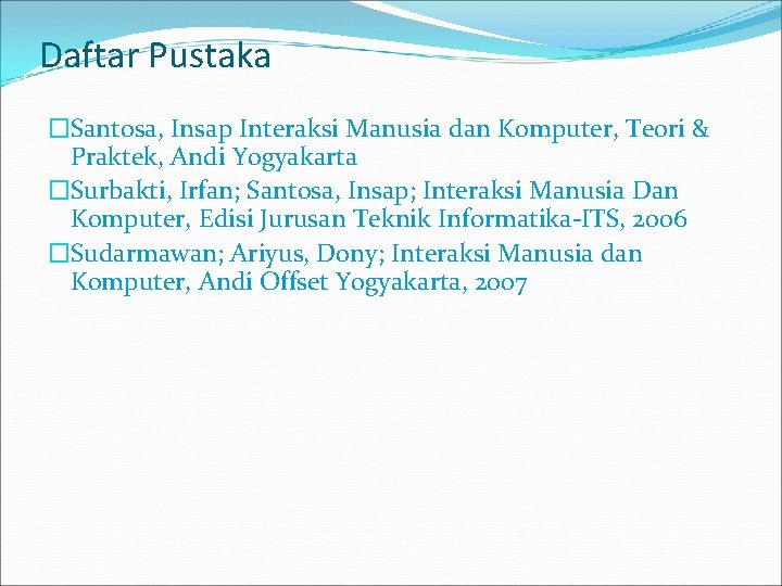 Daftar Pustaka �Santosa, Insap Interaksi Manusia dan Komputer, Teori & Praktek, Andi Yogyakarta �Surbakti,