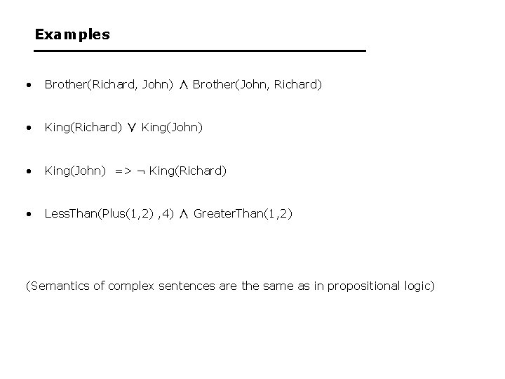 Examples • Brother(Richard, John) ∧ Brother(John, Richard) • King(Richard) ∨ King(John) • King(John) =>