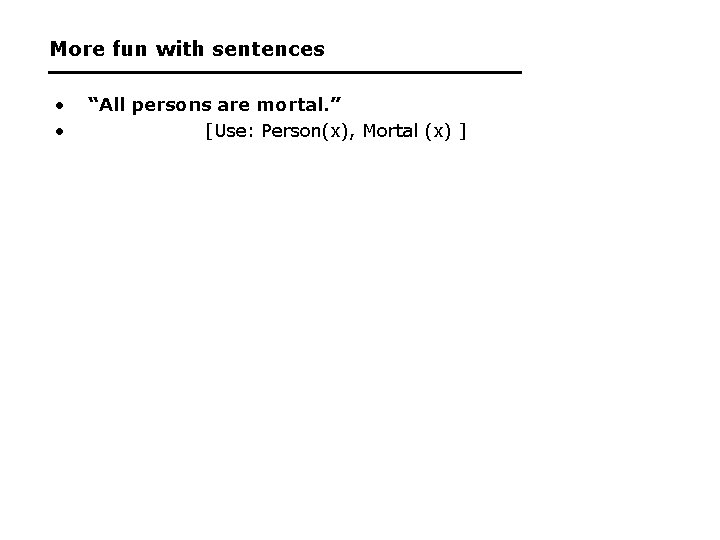 More fun with sentences • • “All persons are mortal. ” [Use: Person(x), Mortal