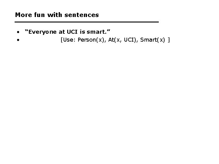 More fun with sentences • “Everyone at UCI is smart. ” • [Use: Person(x),