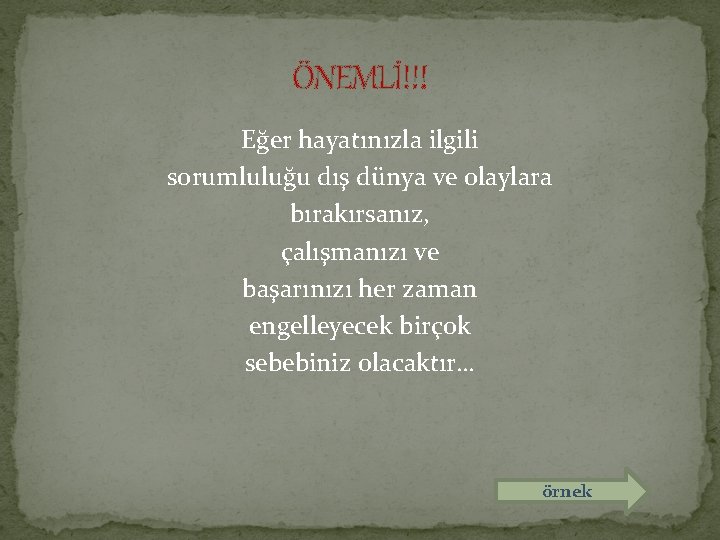 ÖNEMLİ!!! Eğer hayatınızla ilgili sorumluluğu dış dünya ve olaylara bırakırsanız, çalışmanızı ve başarınızı her