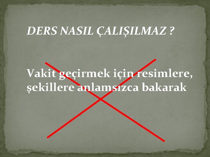 DERS NASIL ÇALIŞILMAZ ? Vakit geçirmek için resimlere, şekillere anlamsızca bakarak 