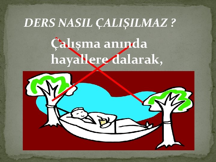 DERS NASIL ÇALIŞILMAZ ? Çalışma anında hayallere dalarak, 