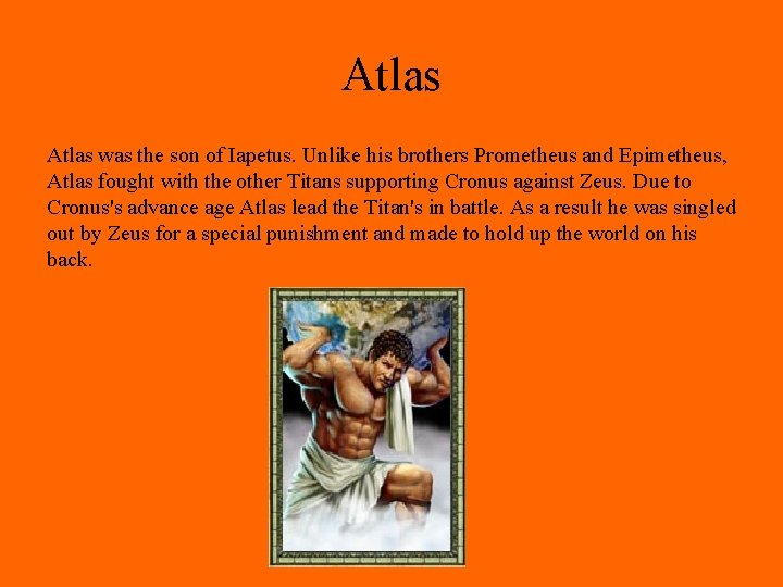 Atlas was the son of Iapetus. Unlike his brothers Prometheus and Epimetheus, Atlas fought