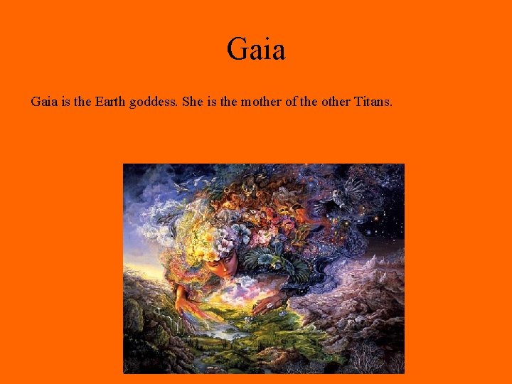 Gaia is the Earth goddess. She is the mother of the other Titans. 