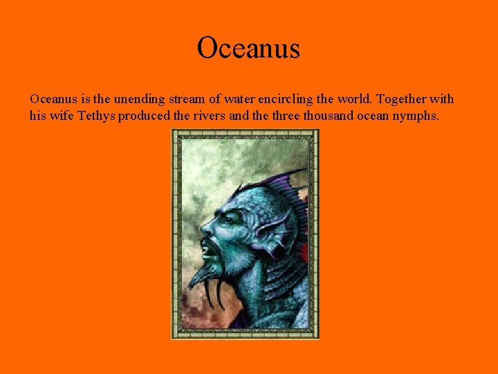 Oceanus is the unending stream of water encircling the world. Together with his wife