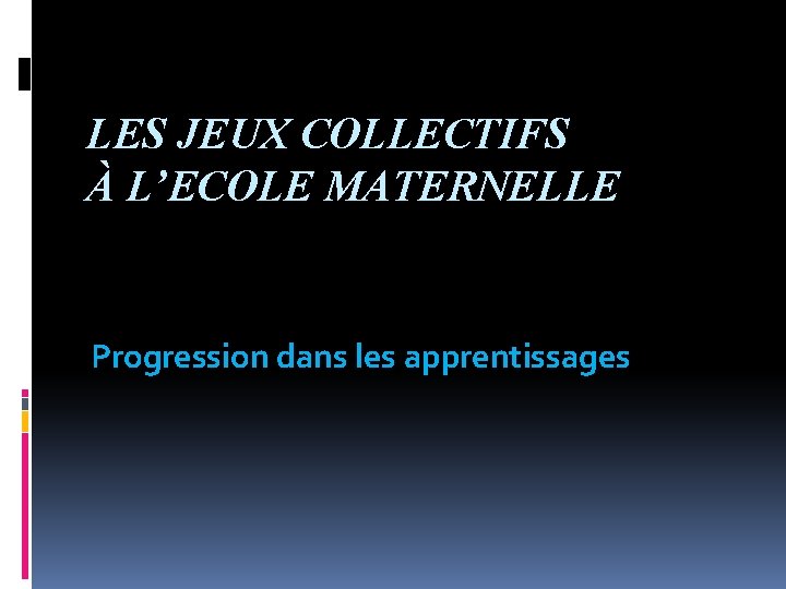 LES JEUX COLLECTIFS À L’ECOLE MATERNELLE Progression dans les apprentissages 