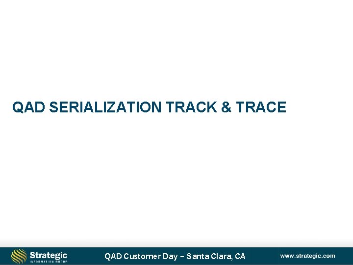 QAD SERIALIZATION TRACK & TRACE QAD Customer Day – Santa Clara, CA 
