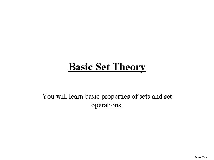 Basic Set Theory You will learn basic properties of sets and set operations. James