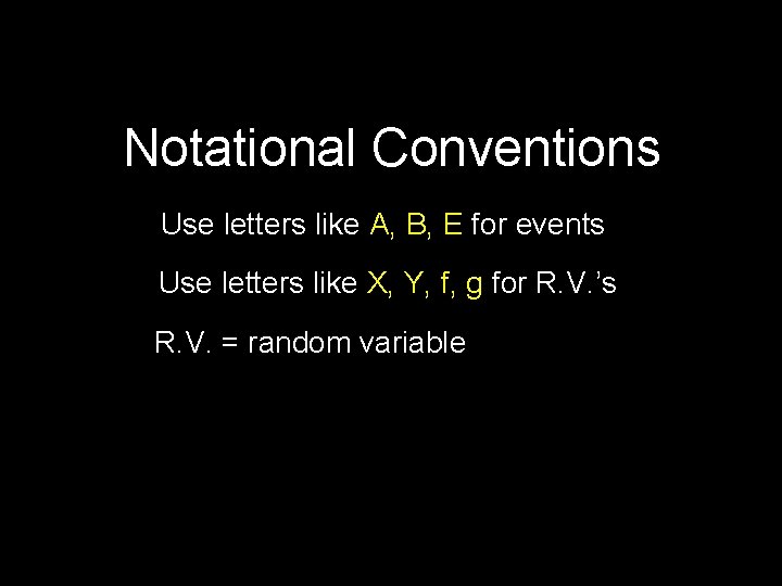 Notational Conventions Use letters like A, B, E for events Use letters like X,