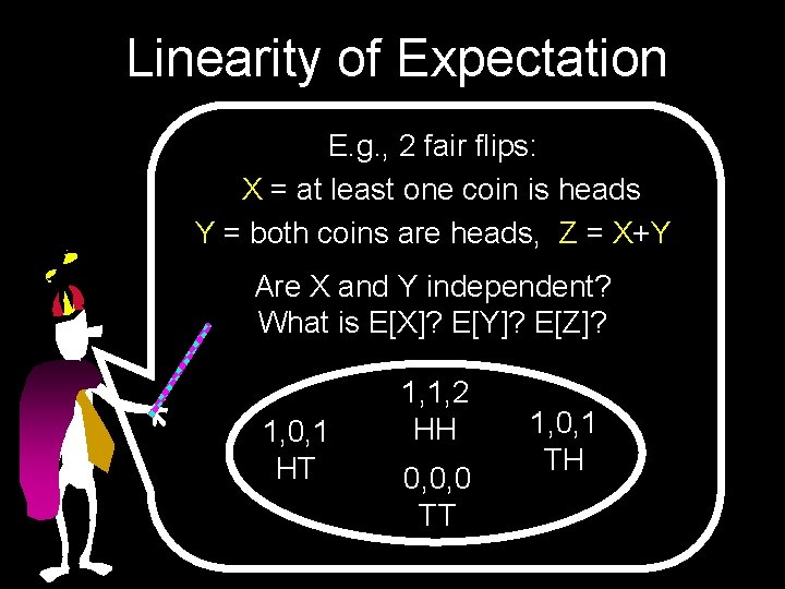 Linearity of Expectation E. g. , 2 fair flips: X = at least one