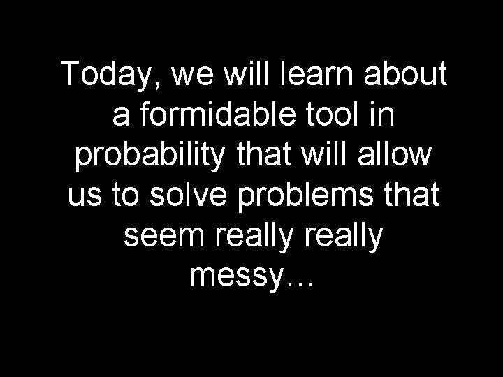 Today, we will learn about a formidable tool in probability that will allow us