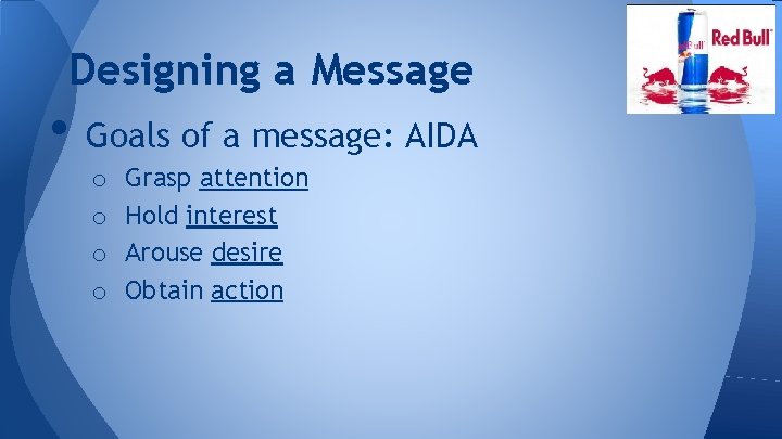 Designing a Message • Goals of a message: AIDA o o Grasp attention Hold