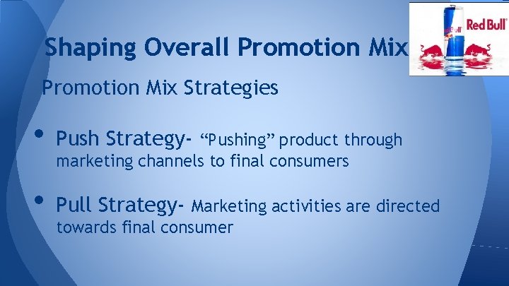 Shaping Overall Promotion Mix Strategies • Push Strategy- • Pull Strategy- “Pushing” product through