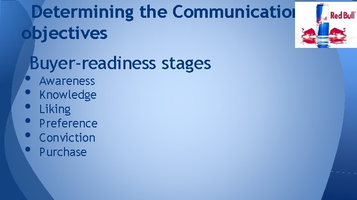 Determining the Communication objectives Buyer-readiness stages • • • Awareness Knowledge Liking Preference Conviction