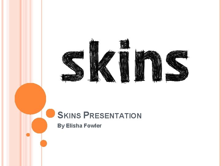 SKINS PRESENTATION By Elisha Fowler 