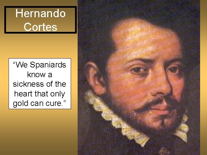 Hernando Cortes “We Spaniards know a sickness of the heart that only gold can
