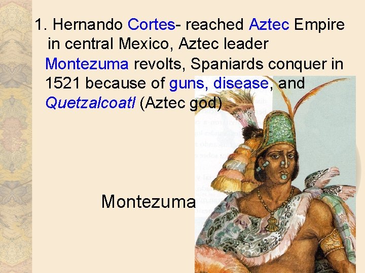 1. Hernando Cortes- reached Aztec Empire in central Mexico, Aztec leader Montezuma revolts, Spaniards