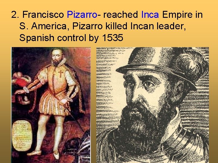 2. Francisco Pizarro- reached Inca Empire in S. America, Pizarro killed Incan leader, Spanish
