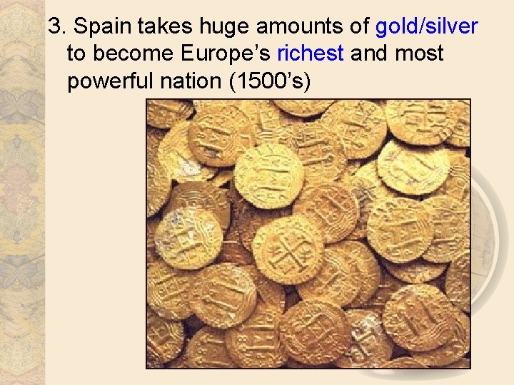 3. Spain takes huge amounts of gold/silver to become Europe’s richest and most powerful