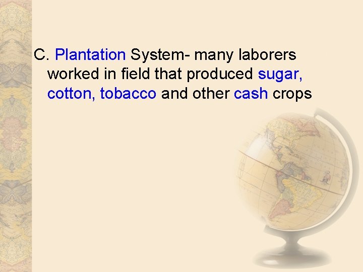 C. Plantation System- many laborers worked in field that produced sugar, cotton, tobacco and