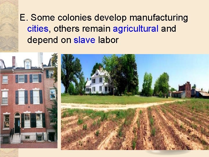 E. Some colonies develop manufacturing cities, others remain agricultural and depend on slave labor