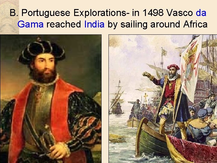 B. Portuguese Explorations- in 1498 Vasco da Gama reached India by sailing around Africa