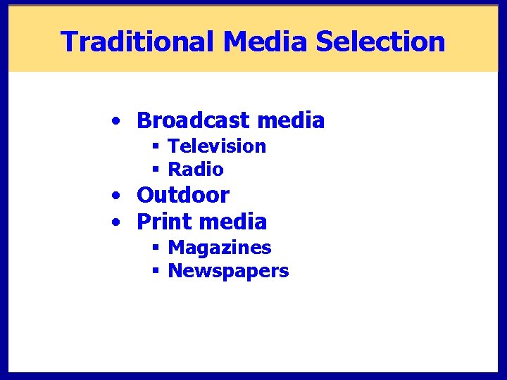 Traditional Media Selection • Broadcast media § Television § Radio • Outdoor • Print