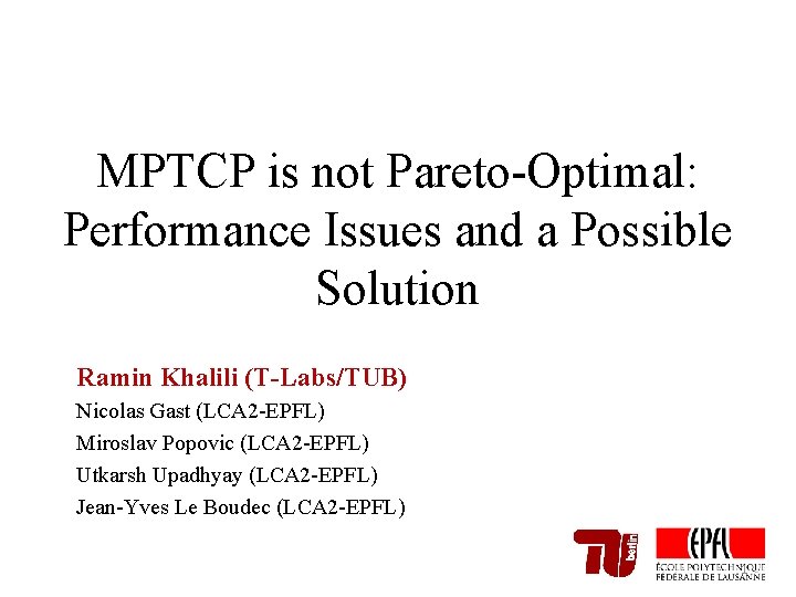 MPTCP is not Pareto-Optimal: Performance Issues and a Possible Solution Ramin Khalili (T-Labs/TUB) Nicolas