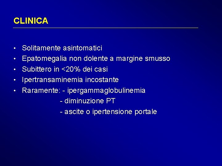 CLINICA • Solitamente asintomatici • Epatomegalia non dolente a margine smusso • Subittero in