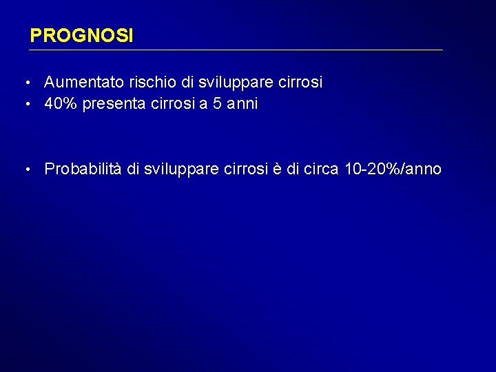 PROGNOSI • Aumentato rischio di sviluppare cirrosi • 40% presenta cirrosi a 5 anni