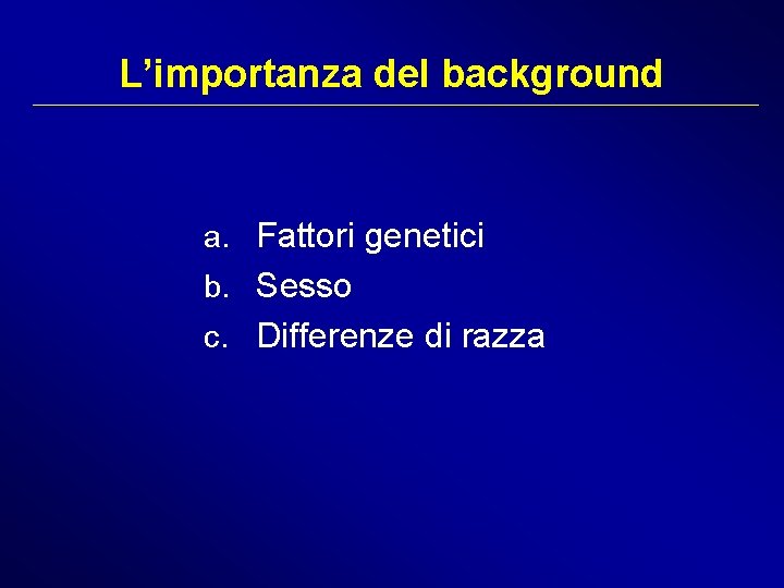 L’importanza del background a. Fattori genetici b. Sesso c. Differenze di razza 