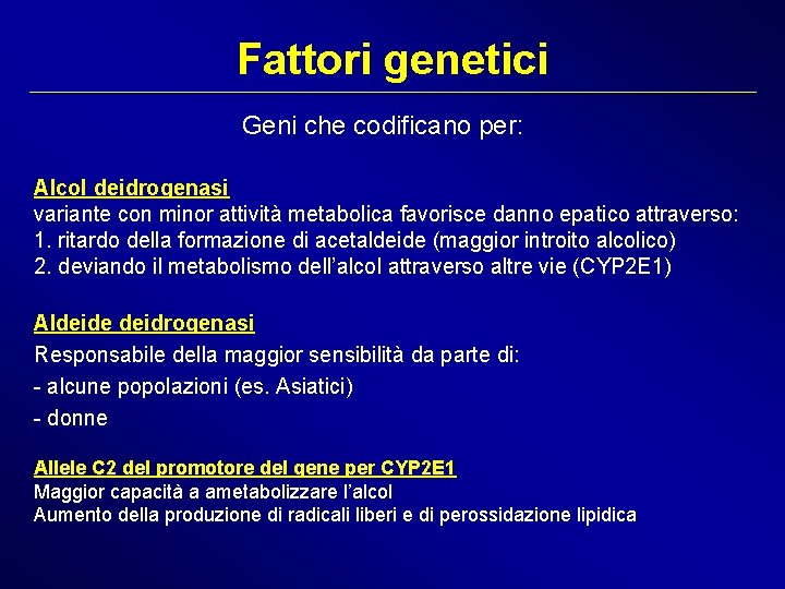 Fattori genetici Geni che codificano per: Alcol deidrogenasi variante con minor attività metabolica favorisce