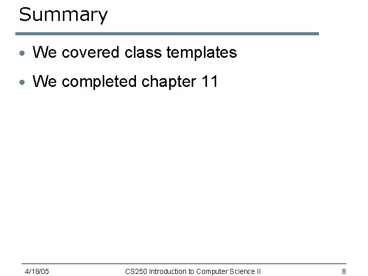 Summary · We covered class templates · We completed chapter 11 4/18/05 CS 250 Summary · We covered class templates · We completed chapter 11 4/18/05 CS 250