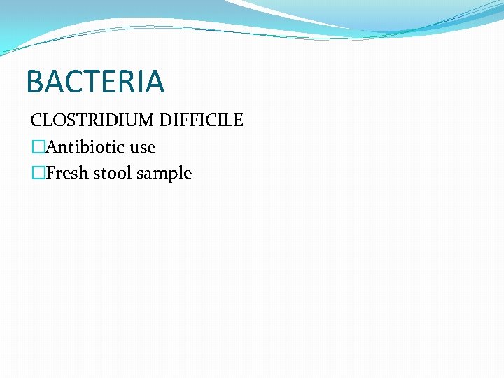 BACTERIA CLOSTRIDIUM DIFFICILE �Antibiotic use �Fresh stool sample 