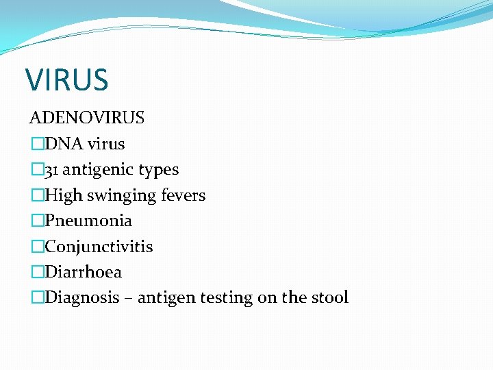 VIRUS ADENOVIRUS �DNA virus � 31 antigenic types �High swinging fevers �Pneumonia �Conjunctivitis �Diarrhoea