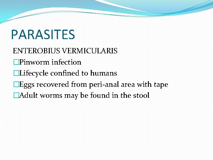 PARASITES ENTEROBIUS VERMICULARIS �Pinworm infection �Lifecycle confined to humans �Eggs recovered from peri-anal area