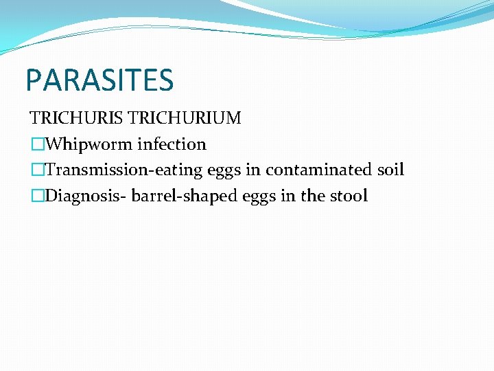 PARASITES TRICHURIUM �Whipworm infection �Transmission-eating eggs in contaminated soil �Diagnosis- barrel-shaped eggs in the