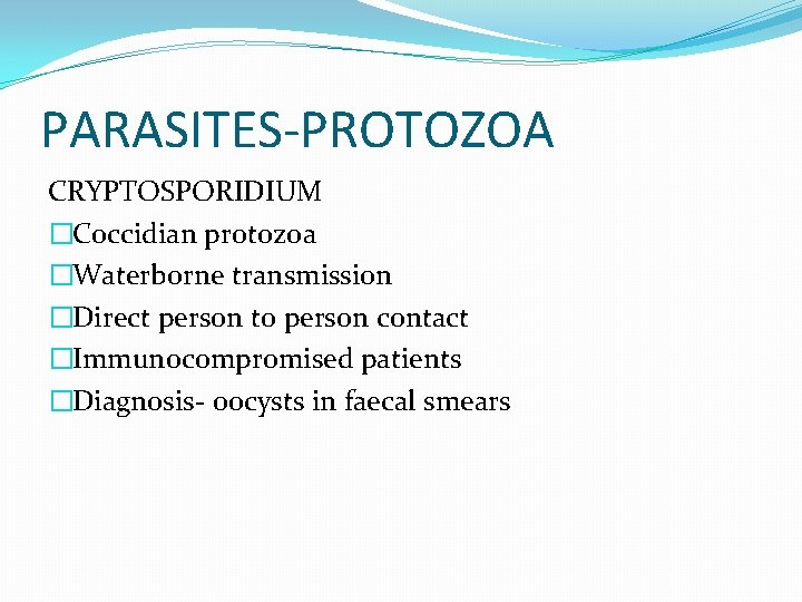 PARASITES-PROTOZOA CRYPTOSPORIDIUM �Coccidian protozoa �Waterborne transmission �Direct person to person contact �Immunocompromised patients �Diagnosis-
